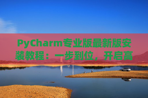 PyCharm专业版最新版安装教程：一步到位，开启高效Python开发之旅